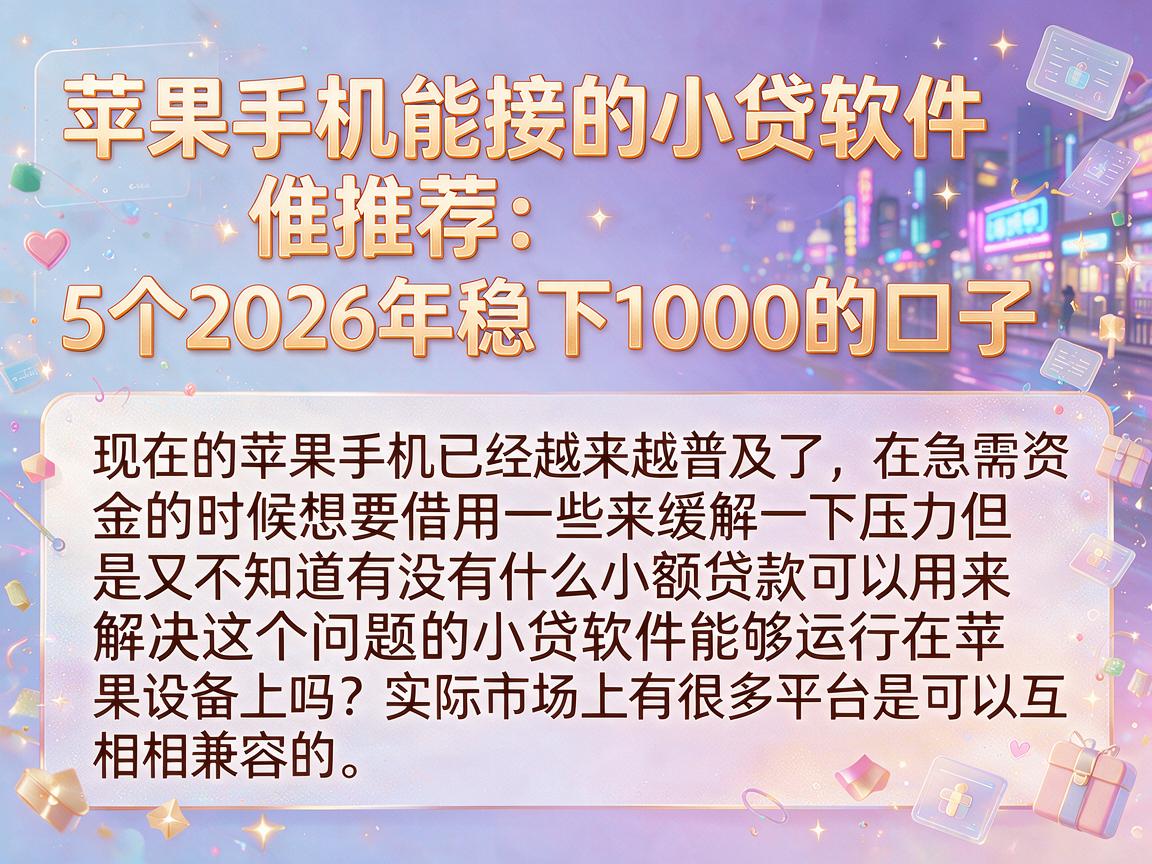 苹果手机能接的小贷软件推荐：5个2026年稳下1000的口子