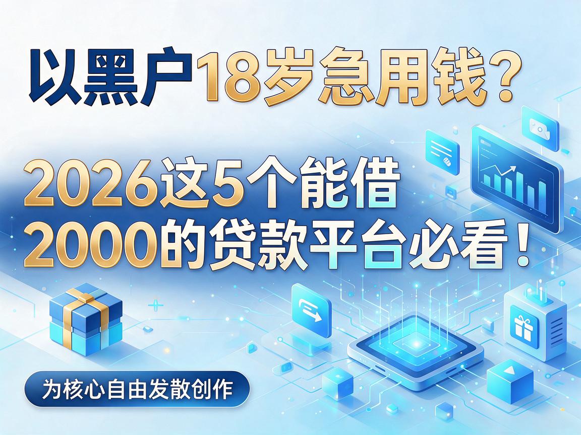 黑户18岁急用钱?2026这5个能借2000的贷款平台必看!