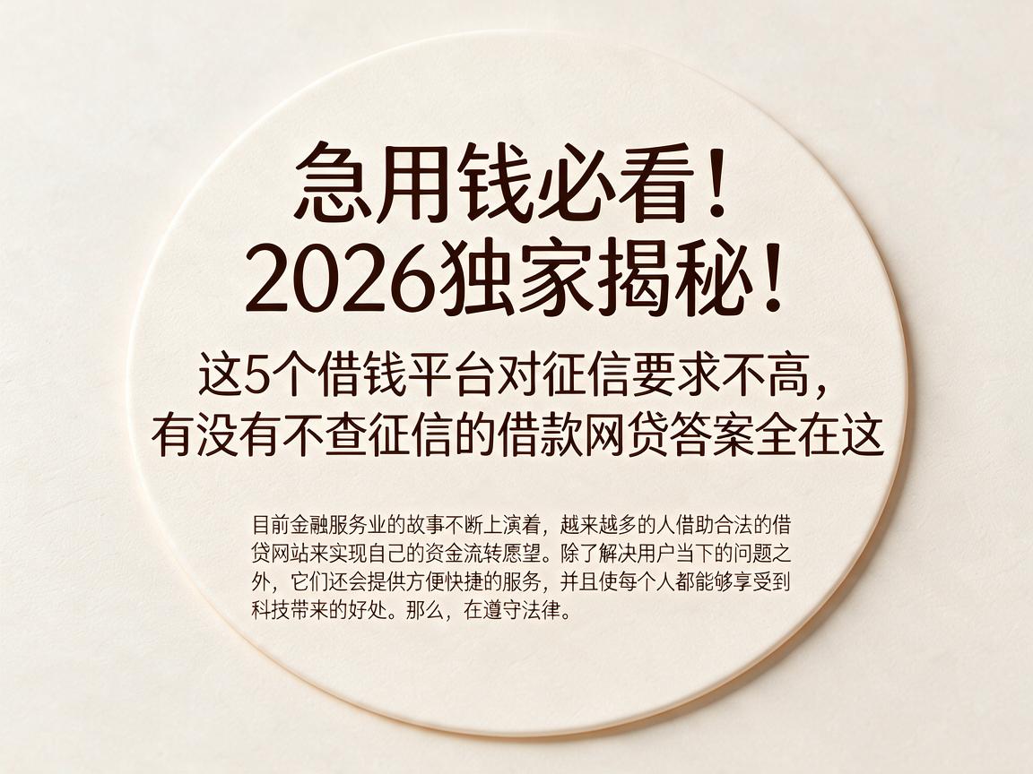 急用钱必看！2026独家揭秘：这5个借钱平台对征信要求不高，有没有不查征信的借款网贷答案全在这