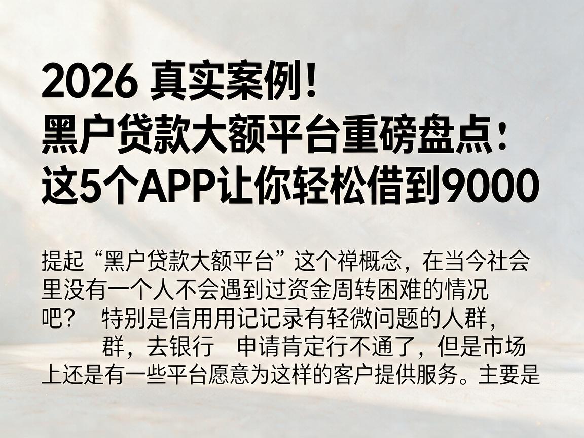 2026真实案例！黑户贷款大额平台重磅盘点：这5个APP让你轻松借到9000