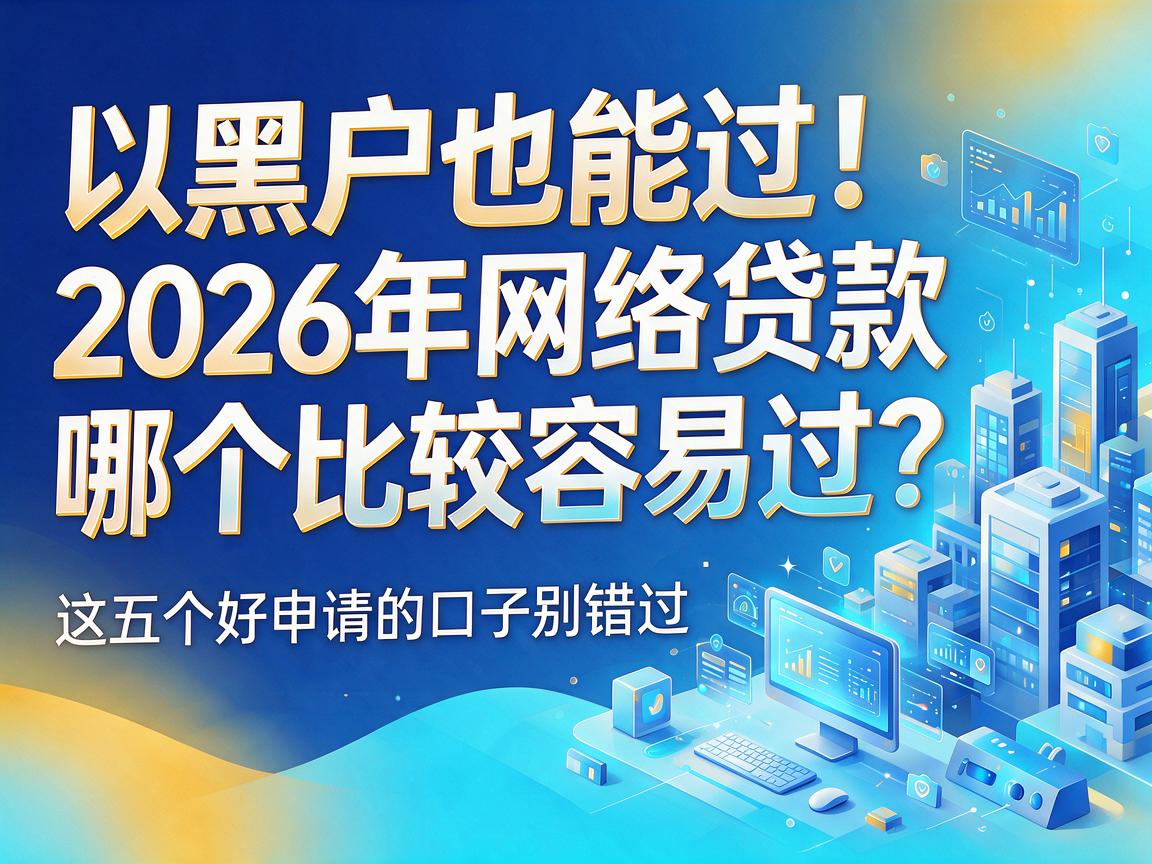 黑户也能过！2026年网络贷款哪个比较容易过？这五个好申请的口子别错过