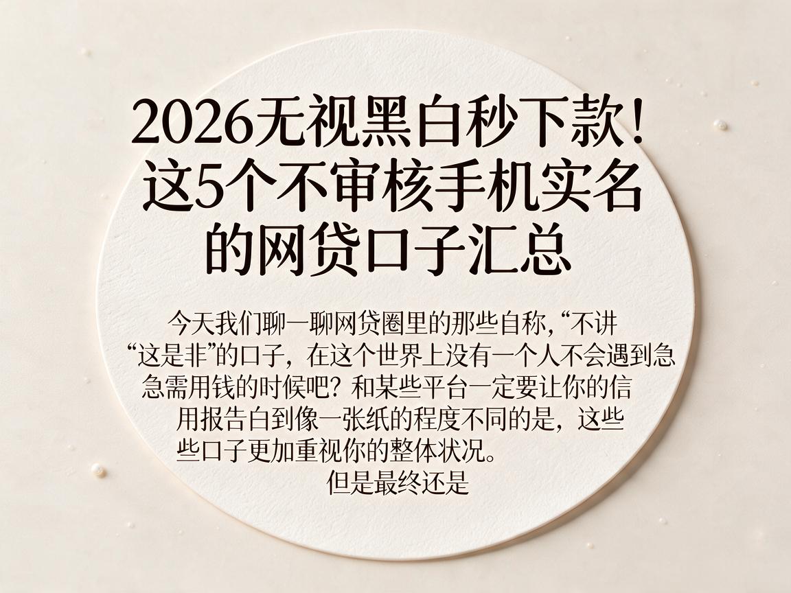 2026无视黑白秒下款！这5个不审核手机实名的网贷口子汇总
