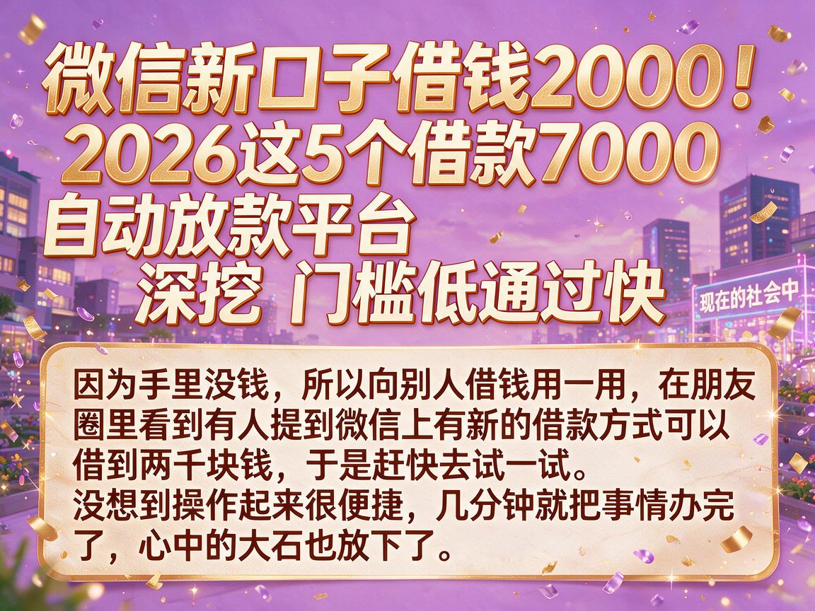 微信新口子借钱2000！2026这5个借款7000自动放款平台深挖，门槛低通过快
