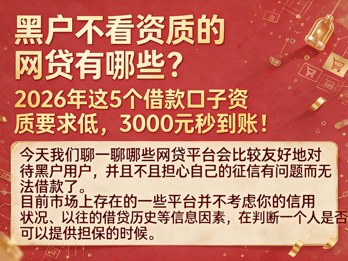 黑户不看资质的网贷有哪些？2026年这5个借款口子资质要求低，3000元秒到账！