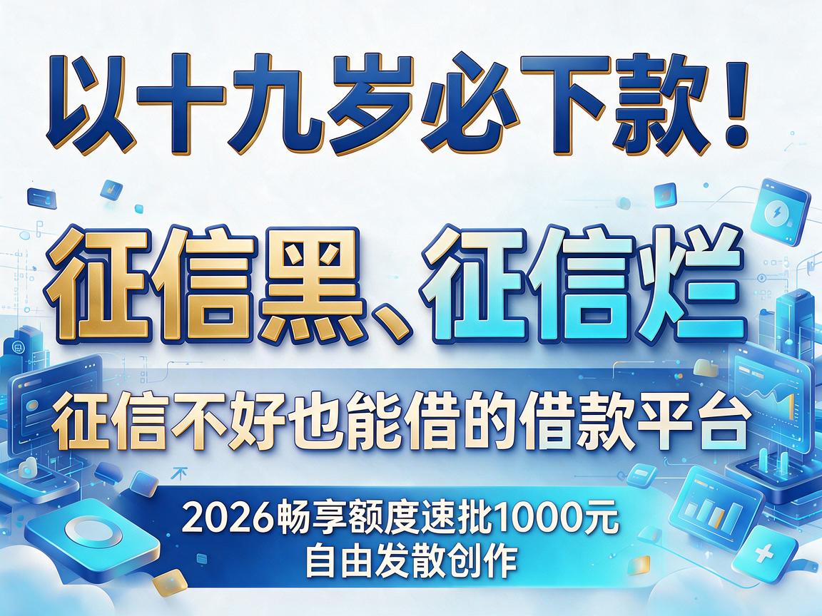十九岁必下款！征信黑、征信烂、征信不好也能借的借款平台，2026畅享额度速批1000元